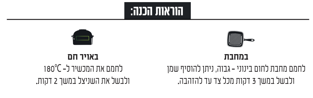 הוראות הכנה של שניצל טבעוני:
במחבת - לחמם מחבת לחום בינוי-גבוה, ניתן להוסיף שמן ולבשל במשך 3 דקות מכל צד עד להזהבה.
באויר חם- לחמם את המכשיר ל-180  מעלות צלסיוס ולבשל את השניצל במשך 2 דקות.